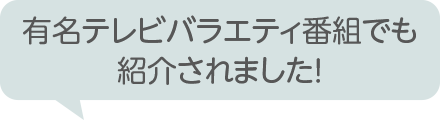 有名テレビバラエティ番組でも紹介されました！